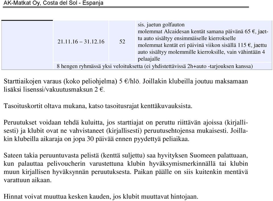 Peruutukset voidaan tehdä kuluitta, jos starttiajat on peruttu riittävän ajoissa (kirjallisesti) ja klubit ovat ne vahvistaneet (kirjallisesti) peruutusehtojensa mukaisesti.