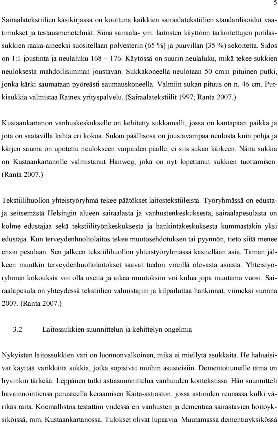 Käytössä on suurin neulaluku, mikä tekee sukkien neuloksesta mahdollisimman joustavan. Sukkakoneella neulotaan 50 cm:n pituinen putki, jonka kärki saumataan pyöreästi saumauskoneella.