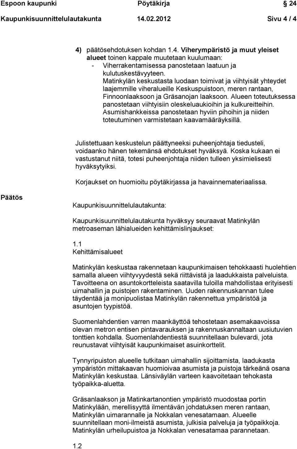 Alueen toteutuksessa panostetaan viihtyisiin oleskeluaukioihin ja kulkureitteihin. Asumishankkeissa panostetaan hyviin pihoihin ja niiden toteutuminen varmistetaan kaavamääräyksillä.