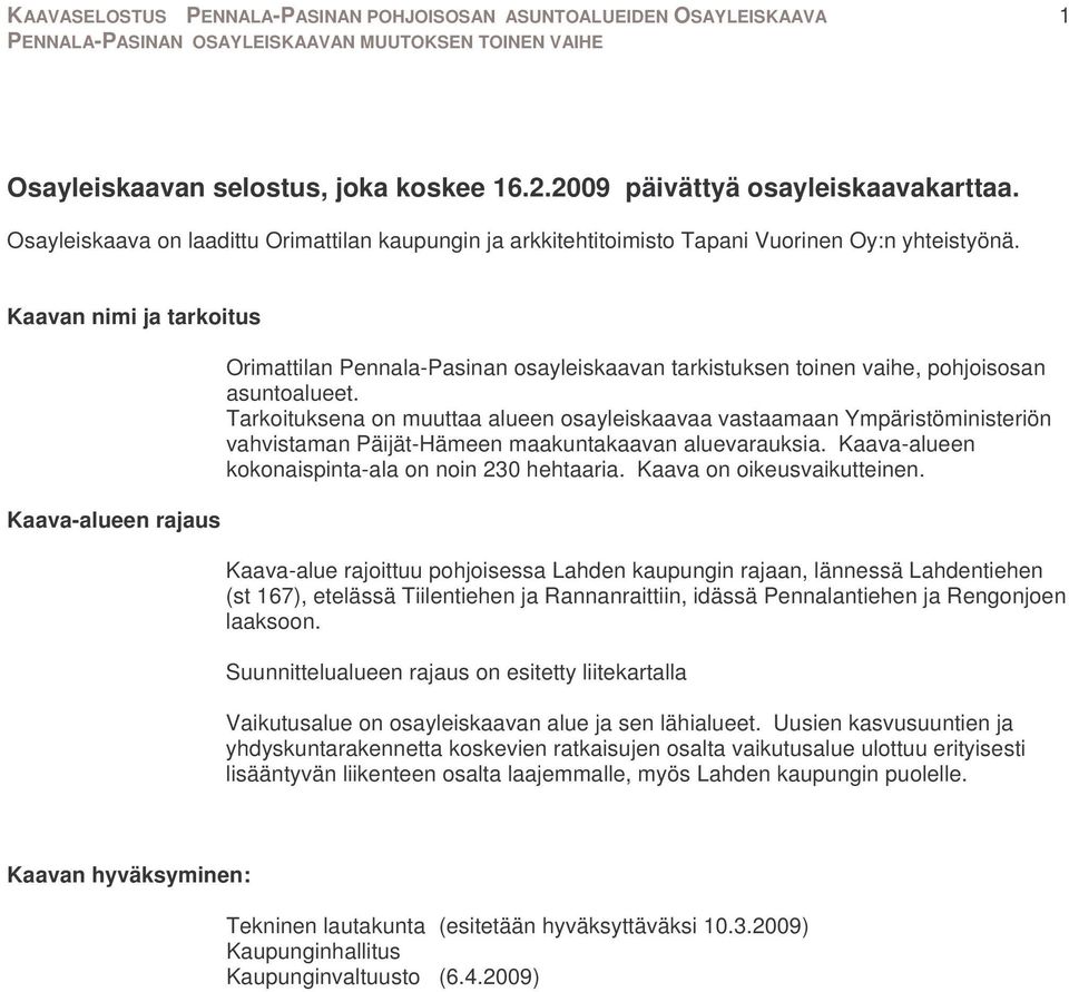 Tarkoituksena on muuttaa alueen osayleiskaavaa vastaamaan Ympäristöministeriön vahvistaman Päijät-Hämeen maakuntakaavan aluevarauksia. Kaava-alueen kokonaispinta-ala on noin 230 hehtaaria.