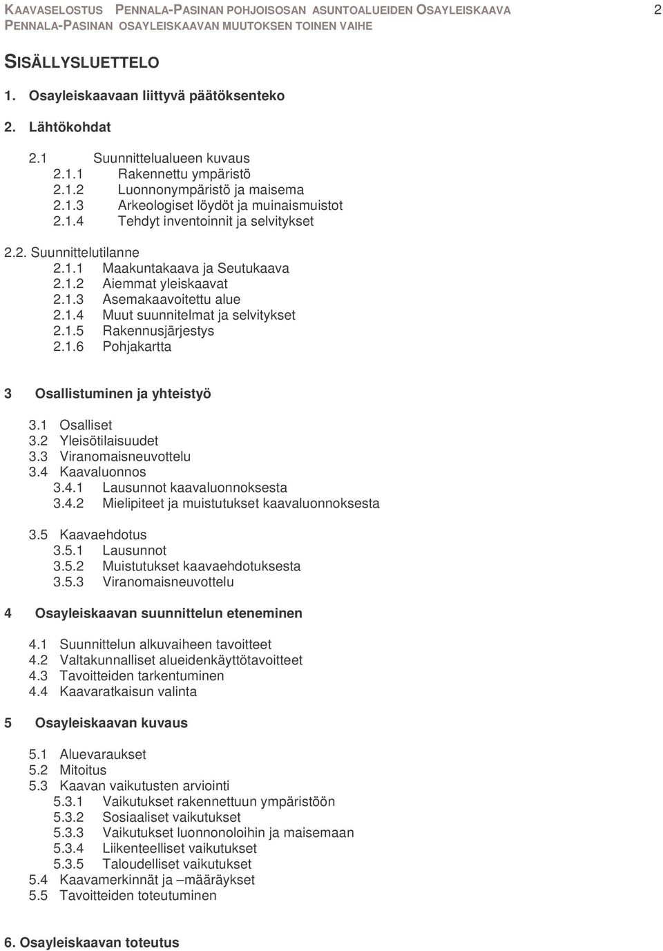 1.6 Pohjakartta 3 Osallistuminen ja yhteistyö 3.1 Osalliset 3.2 Yleisötilaisuudet 3.3 Viranomaisneuvottelu 3.4 Kaavaluonnos 3.4.1 Lausunnot kaavaluonnoksesta 3.4.2 Mielipiteet ja muistutukset kaavaluonnoksesta 3.