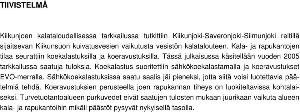 Koekalastus suoritettiin sähkökoekalastamalla ja koeravustukset EVO-merralla. Sähkökoekalastuksissa saatu saalis jäi pieneksi, jotta siitä voisi luotettavia päätelmiä tehdä.