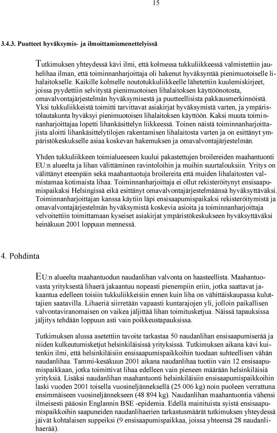 Kaikille kolmelle noutotukkuliikkeelle lähetettiin kuulemiskirjeet, joissa pyydettiin selvitystä pienimuotoisen lihalaitoksen käyttöönotosta, omavalvontajärjestelmän hyväksymisestä ja puutteellisista