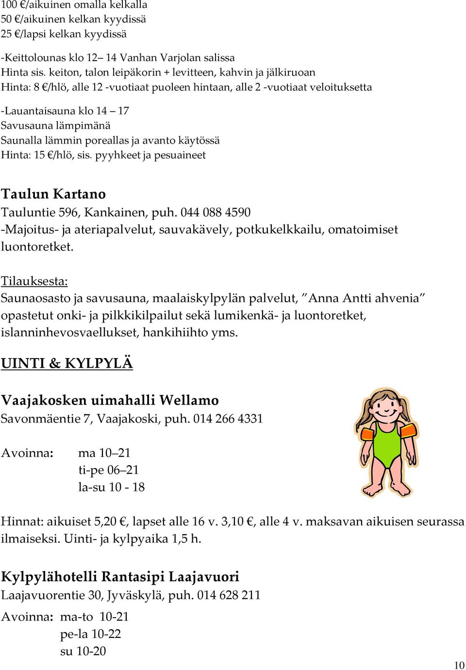 lämmin poreallas ja avanto käytössä Hinta: 15 /hlö, sis. pyyhkeet ja pesuaineet Taulun Kartano Tauluntie 596, Kankainen, puh.