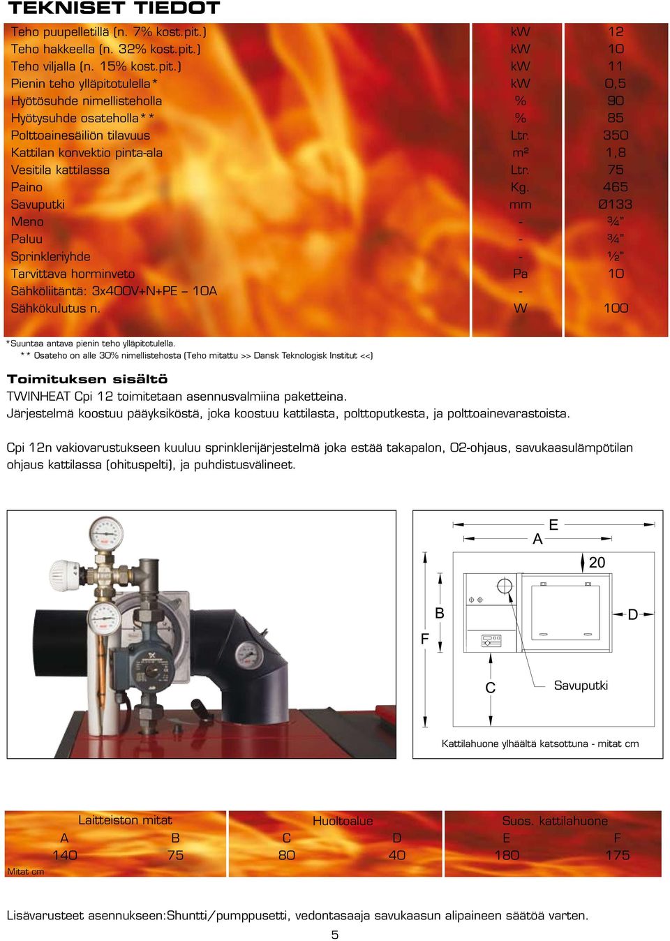 465 Savuputki mm Ø133 Meno - ¾ Paluu - ¾ Sprinkleriyhde - ½ Tarvittava horminveto Pa 10 Sähköliitäntä: 3x400V+N+PE 10A - Sähkökulutus n. W 100 *Suuntaa antava pienin teho ylläpitotulella.