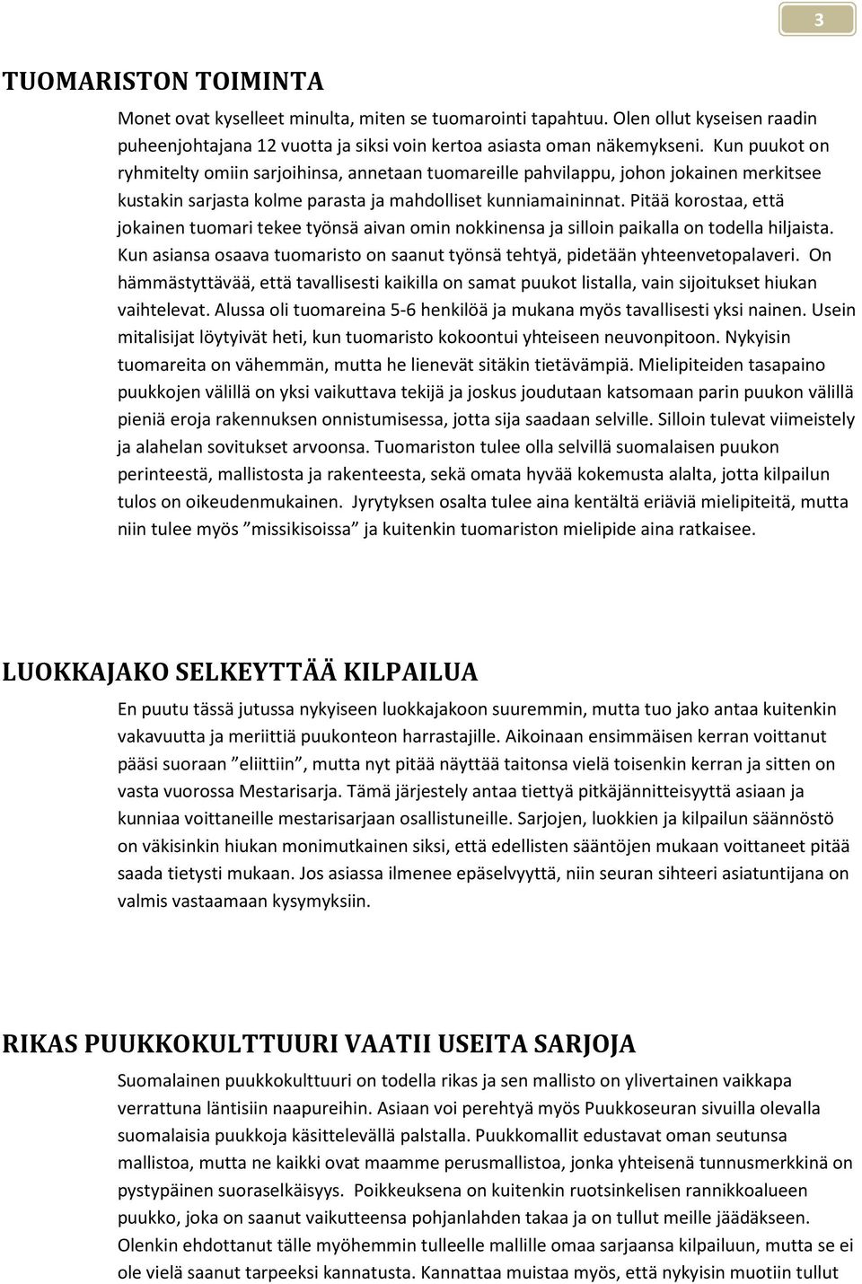 Pitää korostaa, että jokainen tuomari tekee työnsä aivan omin nokkinensa ja silloin paikalla on todella hiljaista. Kun asiansa osaava tuomaristo on saanut työnsä tehtyä, pidetään yhteenvetopalaveri.