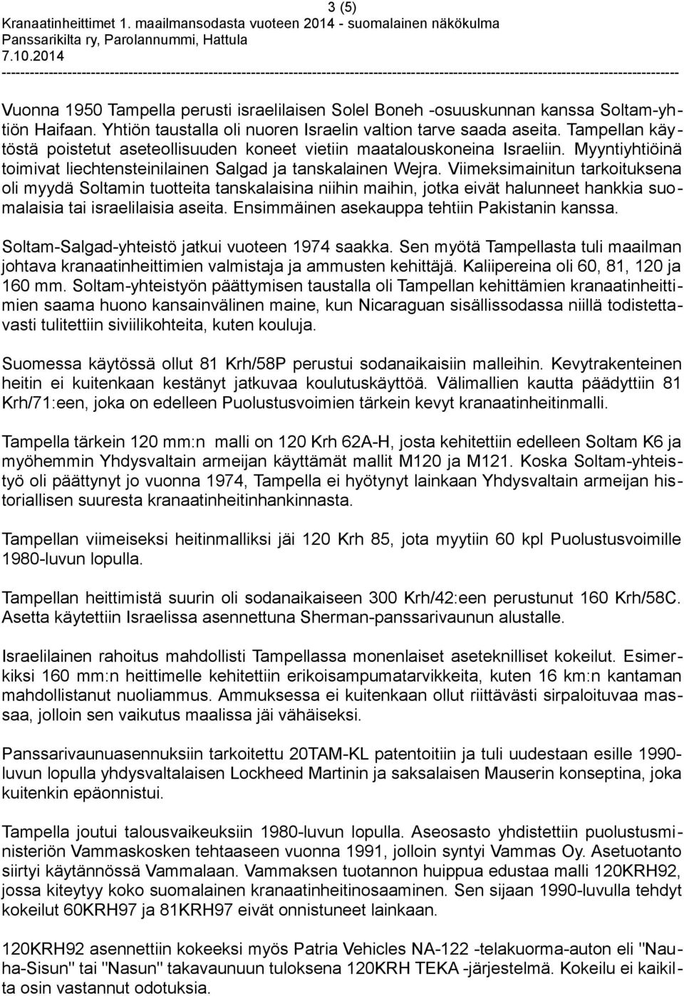 Viimeksimainitun tarkoituksena oli myydä Soltamin tuotteita tanskalaisina niihin maihin, jotka eivät halunneet hankkia suomalaisia tai israelilaisia aseita.