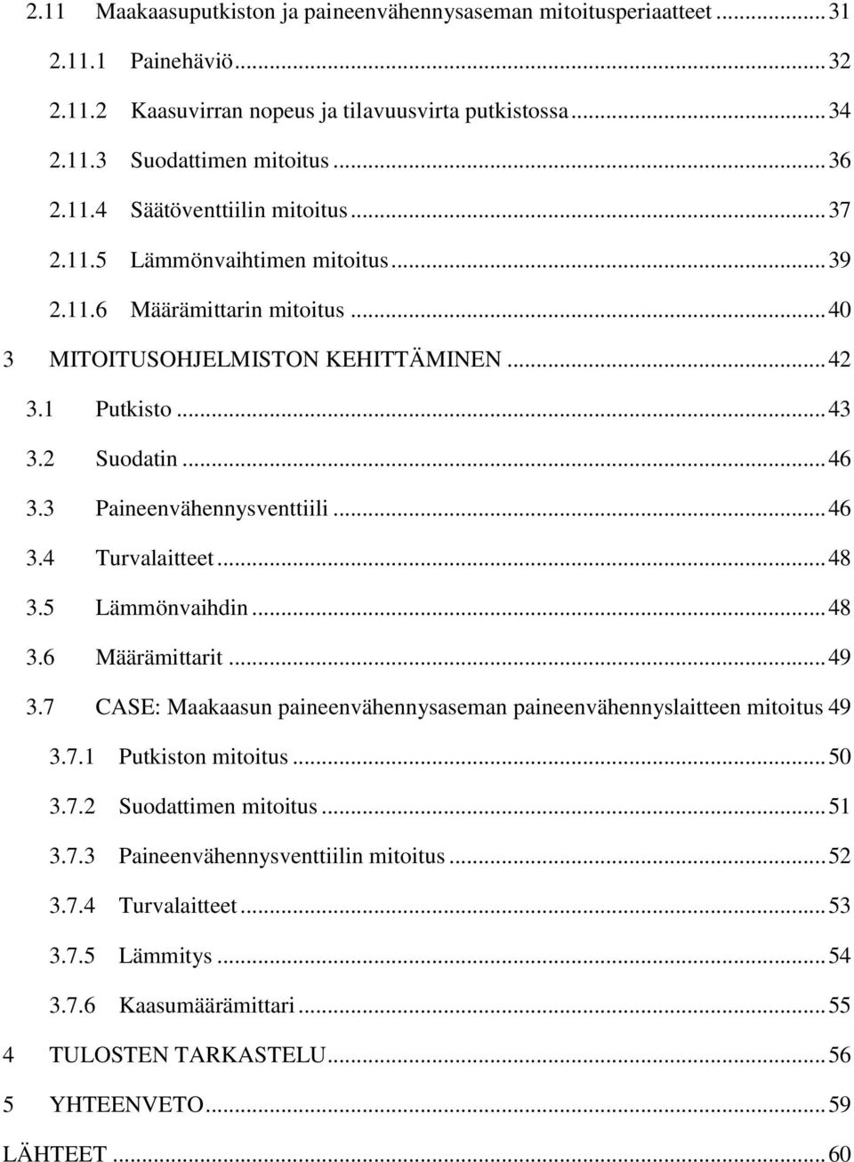 .. 48 3.5 Lämmönvaihdin... 48 3.6 Määrämittarit... 49 3.7 CASE: Maakaasun paineenvähennysaseman paineenvähennyslaitteen mitoitus 49 3.7.1 Putkiston mitoitus... 50 3.7.2 Suodattimen mitoitus... 51 3.7.3 Paineenvähennysventtiilin mitoitus.