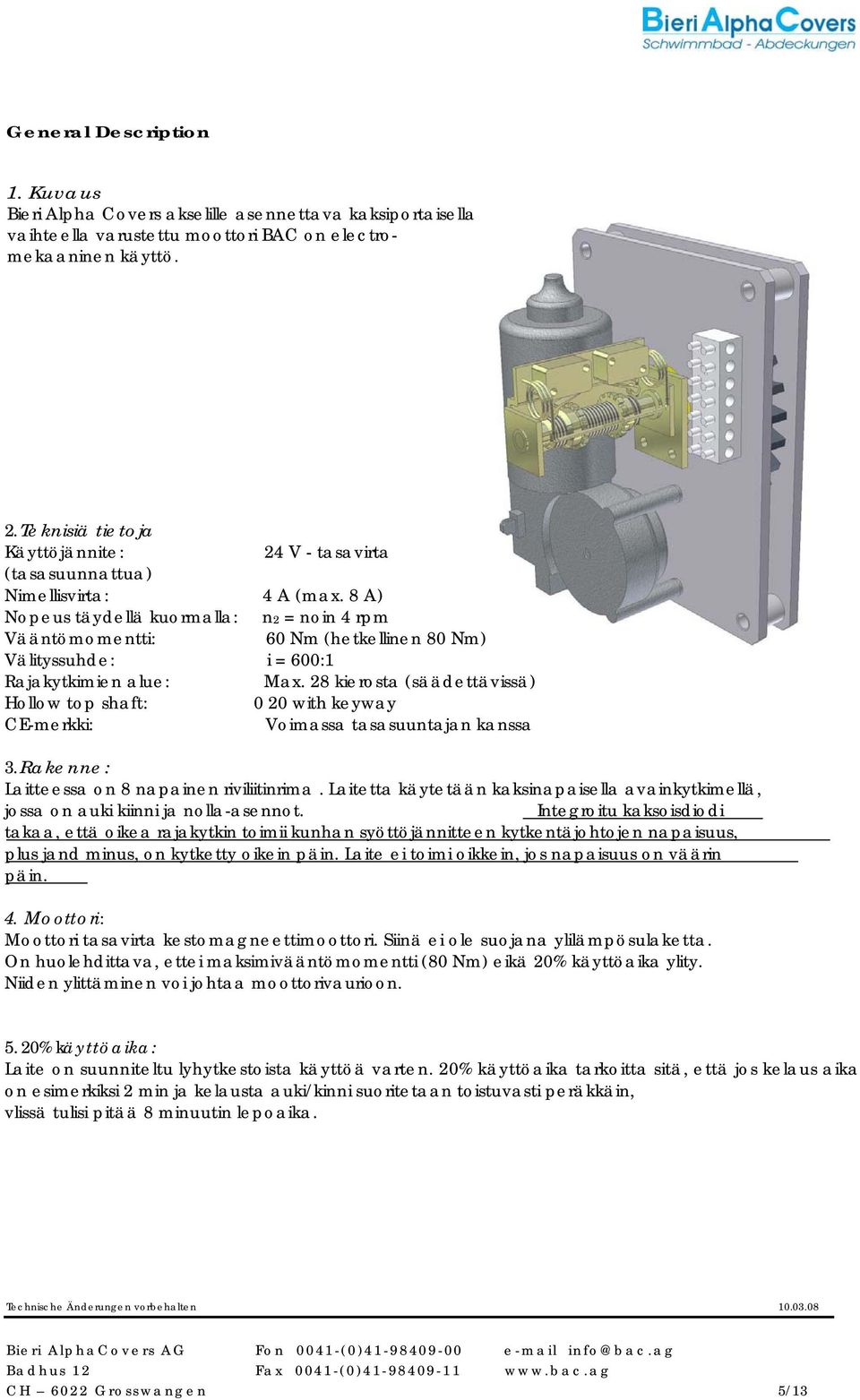 8 A) Nopeus täydellä kuormalla: n2 = noin 4 rpm Vääntömomentti: 60 Nm (hetkellinen 80 Nm) Välityssuhde: i = 600:1 Rajakytkimien alue: Max.