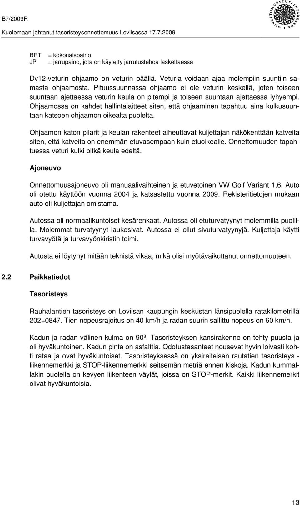 Ohjaamossa on kahdet hallintalaitteet siten, että ohjaaminen tapahtuu aina kulkusuuntaan katsoen ohjaamon oikealta puolelta.