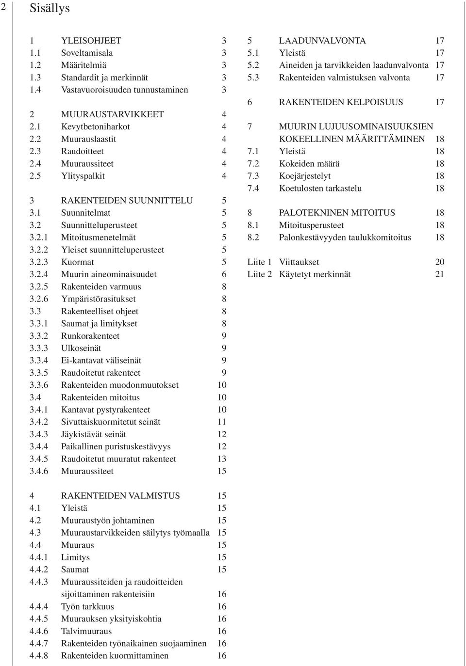 2.3 Kuormat 5 3.2.4 Muurin aineominaisuudet 6 3.2.5 Rakenteiden varmuus 8 3.2.6 Ympäristörasitukset 8 3.3 Rakenteelliset ohjeet 8 3.3.1 Saumat ja limitykset 8 3.3.2 Runkorakenteet 9 3.3.3 Ulkoseinät 9 3.