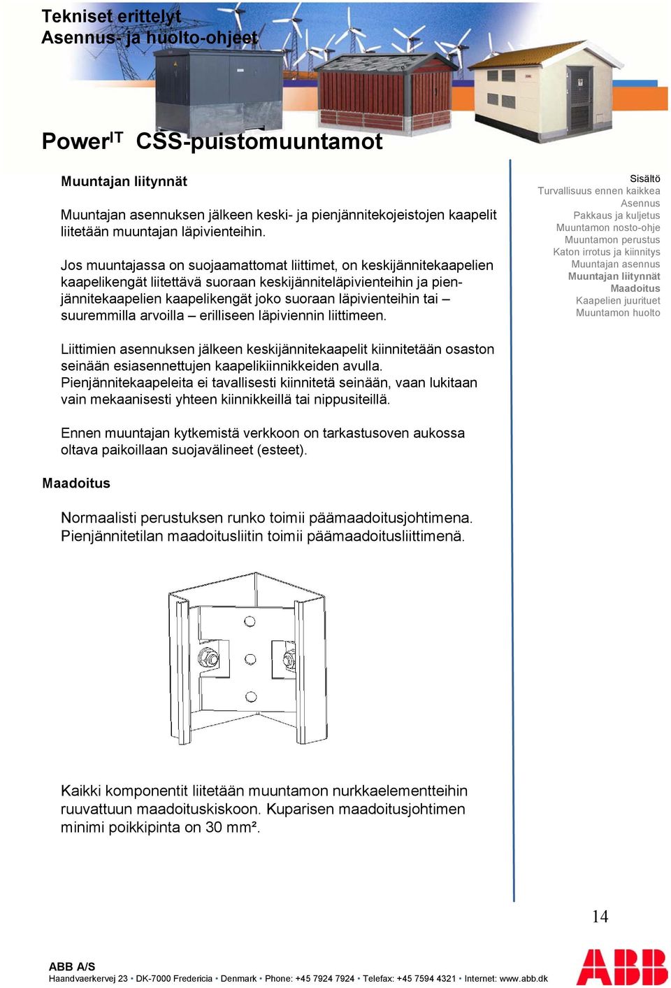 suuremmilla arvoilla erilliseen läpiviennin liittimeen. Muuntajan liitynnät Liittimien asennuksen jälkeen keskijännitekaapelit kiinnitetään osaston seinään esiasennettujen kaapelikiinnikkeiden avulla.