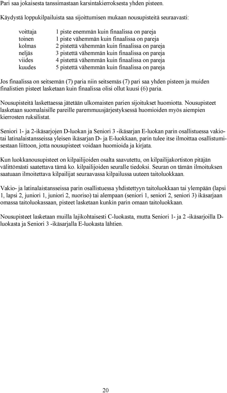 on pareja 2 pistettä vähemmän kuin finaalissa on pareja 3 pistettä vähemmän kuin finaalissa on pareja 4 pistettä vähemmän kuin finaalissa on pareja 5 pistettä vähemmän kuin finaalissa on pareja Jos