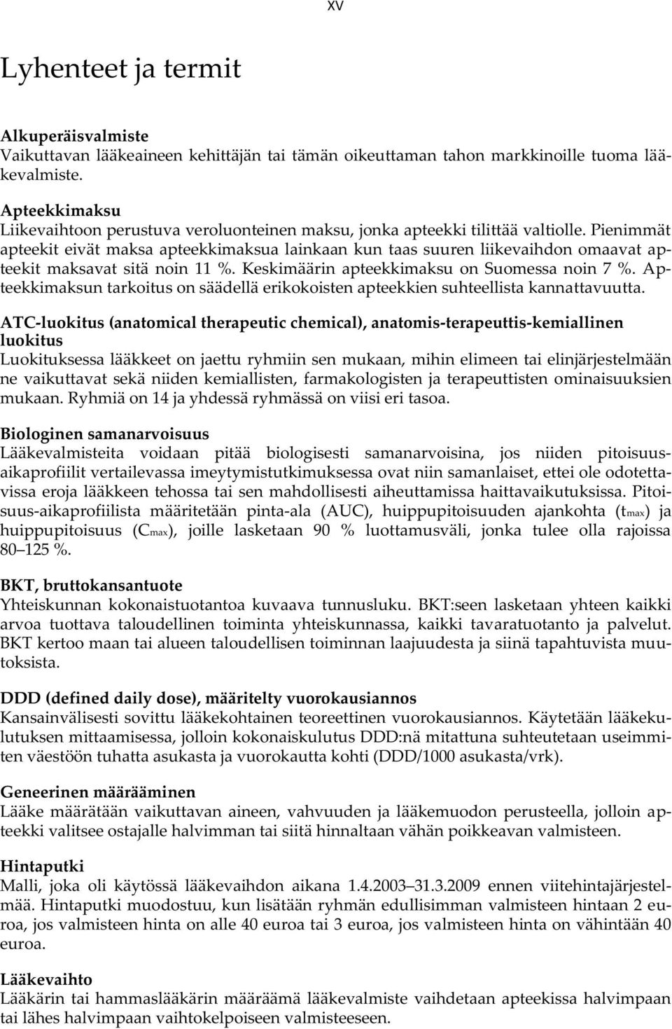 Pienimmät apteekit eivät maksa apteekkimaksua lainkaan kun taas suuren liikevaihdon omaavat apteekit maksavat sitä noin 11 %. Keskimäärin apteekkimaksu on Suomessa noin 7 %.