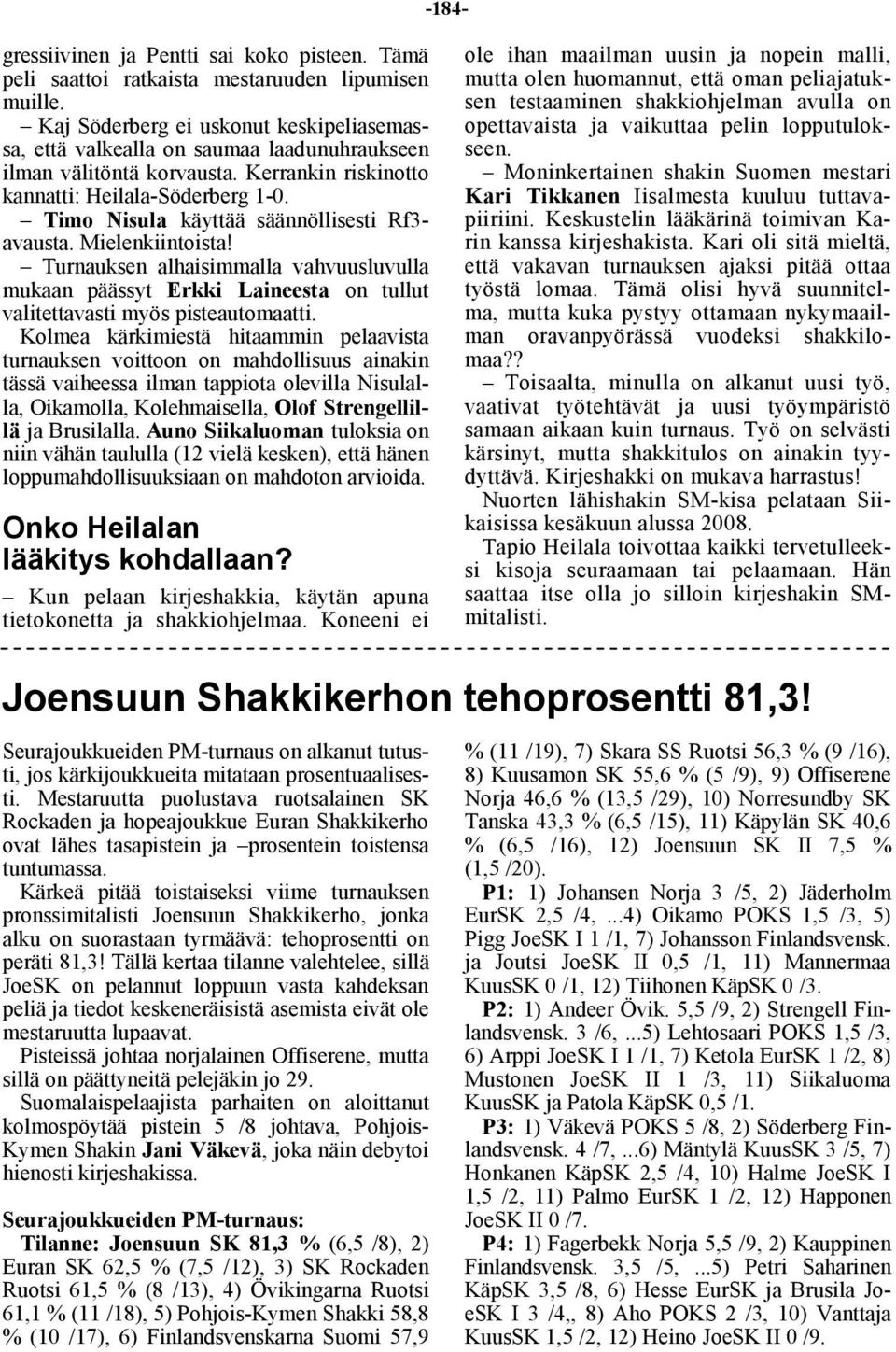 Timo Nisula käyttää säännöllisesti Rf3- avausta. Mielenkiintoista! Turnauksen alhaisimmalla vahvuusluvulla mukaan päässyt Erkki Laineesta on tullut valitettavasti myös pisteautomaatti.