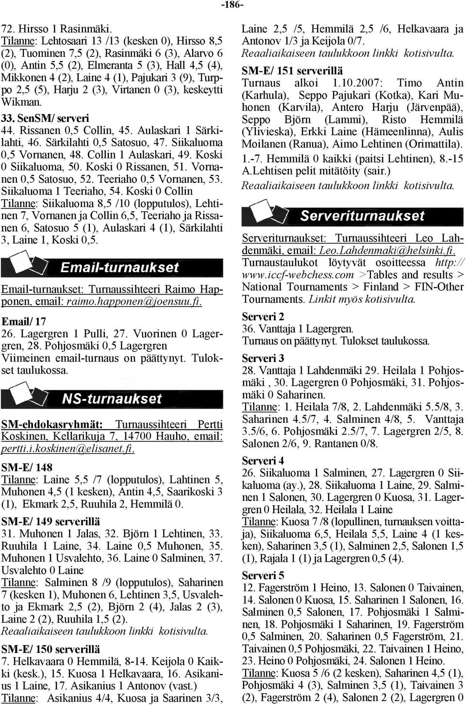 Turppo 2,5 (5), Harju 2 (3), Virtanen 0 (3), keskeytti Wikman. 33. SenSM/ serveri 44. Rissanen 0,5 Collin, 45. Aulaskari 1 Särkilahti, 46. Särkilahti 0,5 Satosuo, 47. Siikaluoma 0,5 Vornanen, 48.