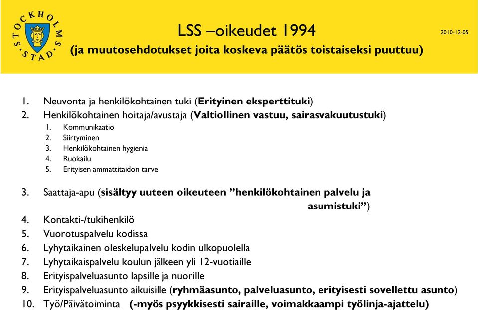 Saattaja-apu (sisältyy uuteen oikeuteen henkilökohtainen palvelu ja asumistuki ) 4. Kontakti-/tukihenkilö 5. Vuorotuspalvelu kodissa 6. Lyhytaikainen oleskelupalvelu kodin ulkopuolella 7.