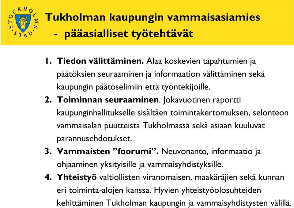 Jokavuotinen raportti kaupunginhallitukselle sisältäen toimintakertomuksen, selonteon vammaisalan puutteista Tukholmassa sekä asiaan kuuluvat parannusehdotukset. 3.