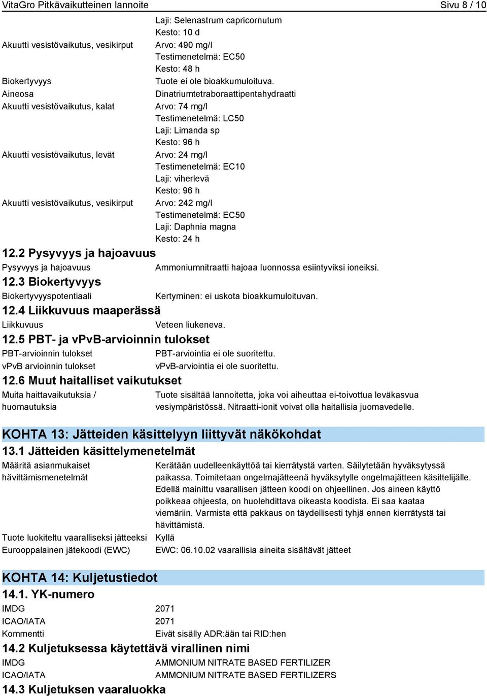 Dinatriumtetraboraattipentahydraatti Arvo: 74 mg/l Testimenetelmä: LC50 Laji: Limanda sp Kesto: 96 h Arvo: 24 mg/l Testimenetelmä: EC10 Laji: viherlevä Kesto: 96 h Arvo: 242 mg/l Testimenetelmä: EC50