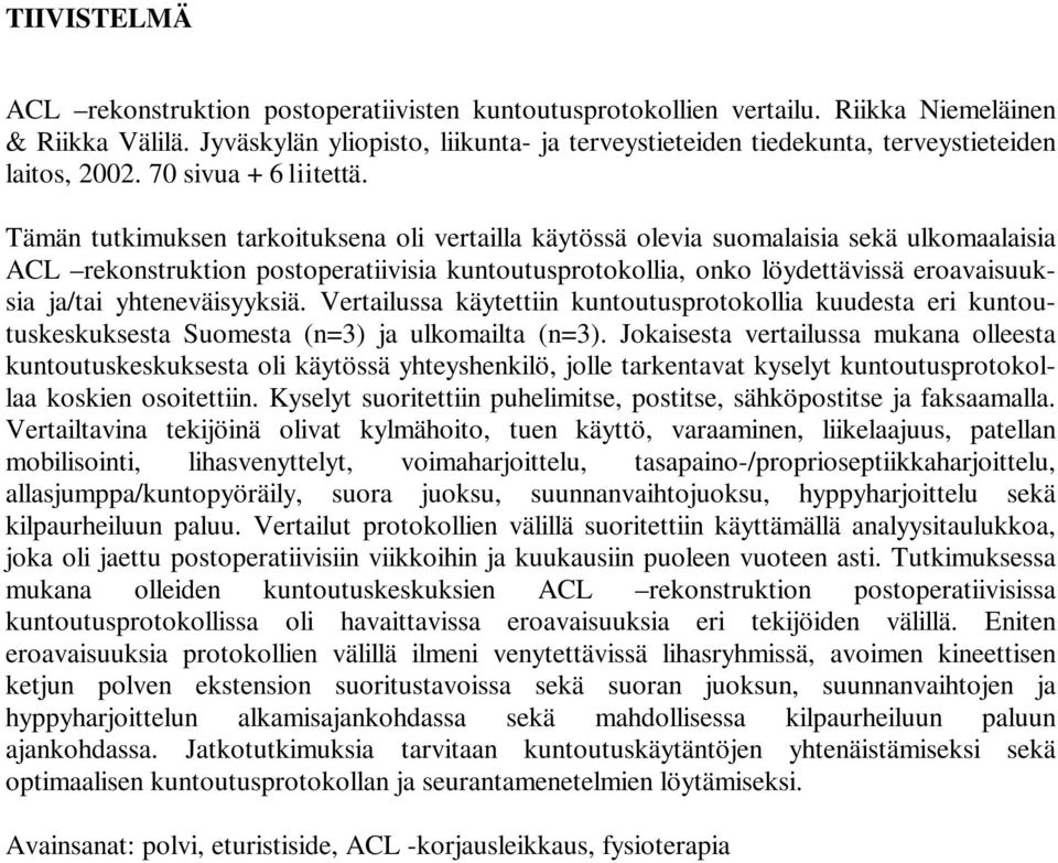 Tämän tutkimuksen tarkoituksena oli vertailla käytössä olevia suomalaisia sekä ulkomaalaisia ACL rekonstruktion postoperatiivisia kuntoutusprotokollia, onko löydettävissä eroavaisuuksia ja/tai