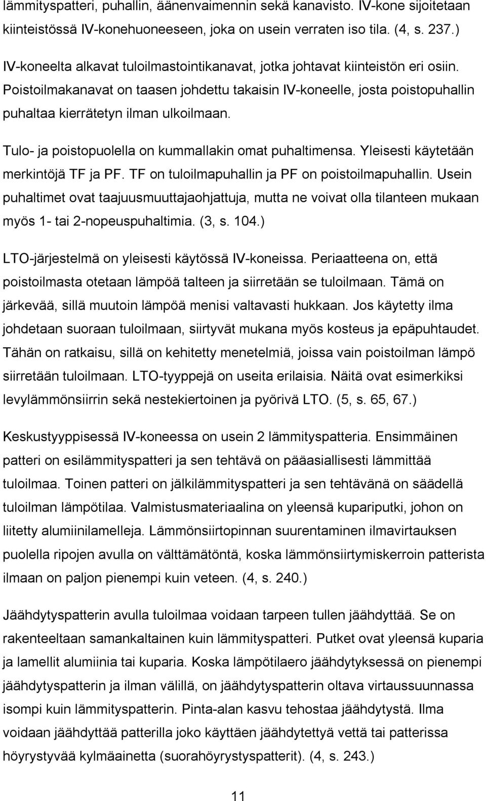 Poistoilmakanavat on taasen johdettu takaisin IV-koneelle, josta poistopuhallin puhaltaa kierrätetyn ilman ulkoilmaan. Tulo- ja poistopuolella on kummallakin omat puhaltimensa.