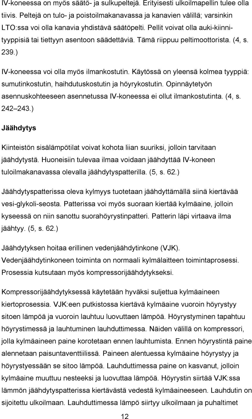 Tämä riippuu peltimoottorista. (4, s. 239.) IV-koneessa voi olla myös ilmankostutin. Käytössä on yleensä kolmea tyyppiä: sumutinkostutin, haihdutuskostutin ja höyrykostutin.