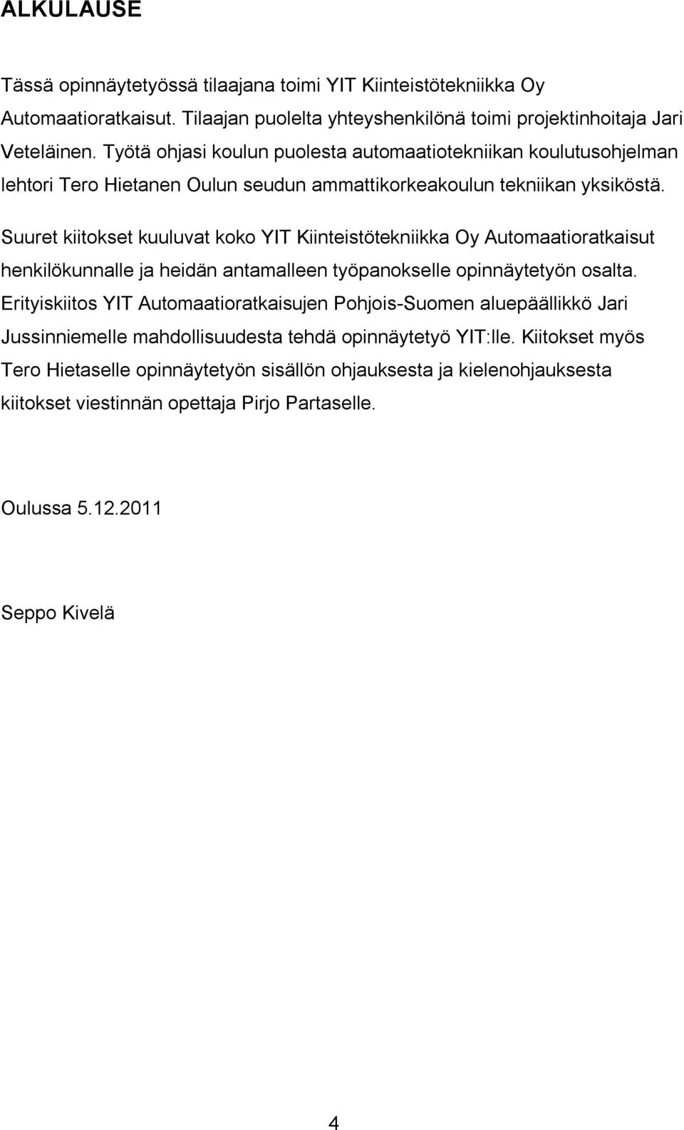 Suuret kiitokset kuuluvat koko YIT Kiinteistötekniikka Oy Automaatioratkaisut henkilökunnalle ja heidän antamalleen työpanokselle opinnäytetyön osalta.