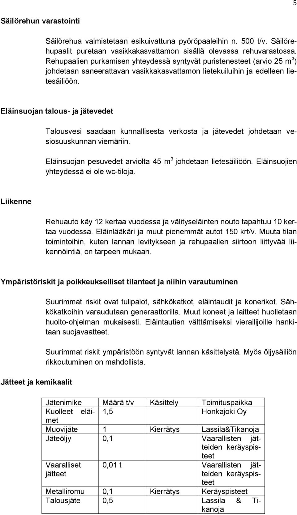 Eläinsuojan talous- ja jätevedet Talousvesi saadaan kunnallisesta verkosta ja jätevedet johdetaan vesiosuuskunnan viemäriin. Eläinsuojan pesuvedet arviolta 45 m 3 johdetaan lietesäiliöön.