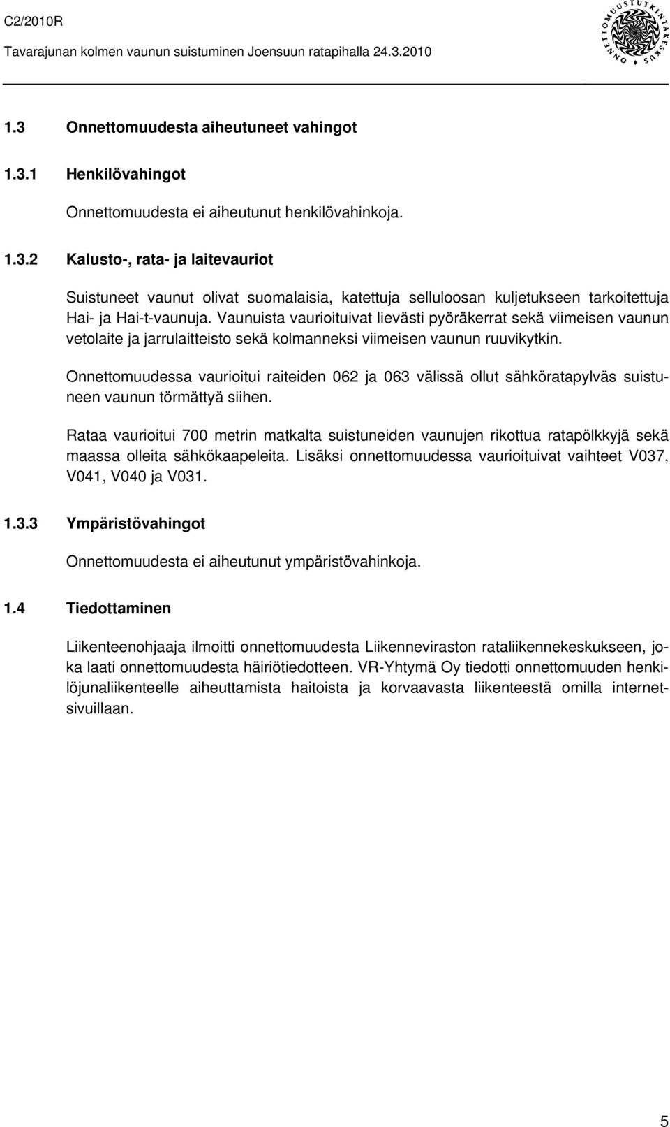 Vaunuista vaurioituivat lievästi pyöräkerrat sekä viimeisen vaunun vetolaite ja jarrulaitteisto sekä kolmanneksi viimeisen vaunun ruuvikytkin.