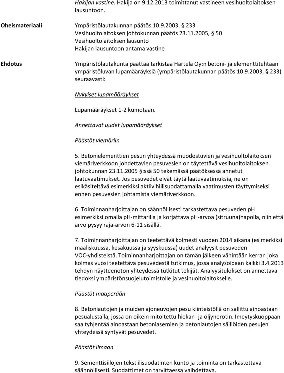 (ympäristölautakunnan päätös 10.9.2003, 233) seuraavasti: Nykyiset lupamääräykset Lupamääräykset 1-2 kumotaan. Annettavat uudet lupamääräykset Päästöt viemäriin 5.