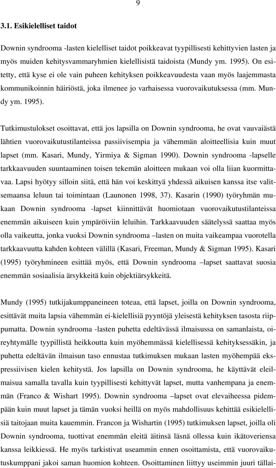 Tutkimustulokset osoittavat, että jos lapsilla on Downin syndrooma, he ovat vauvaiästä lähtien vuorovaikutustilanteissa passiivisempia ja vähemmän aloitteellisia kuin muut lapset (mm.