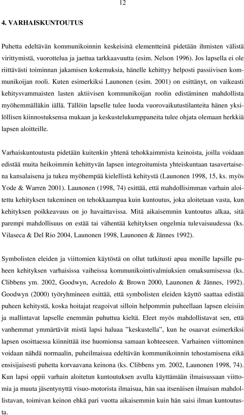 2001) on esittänyt, on vaikeasti kehitysvammaisten lasten aktiivisen kommunikoijan roolin edistäminen mahdollista myöhemmälläkin iällä.