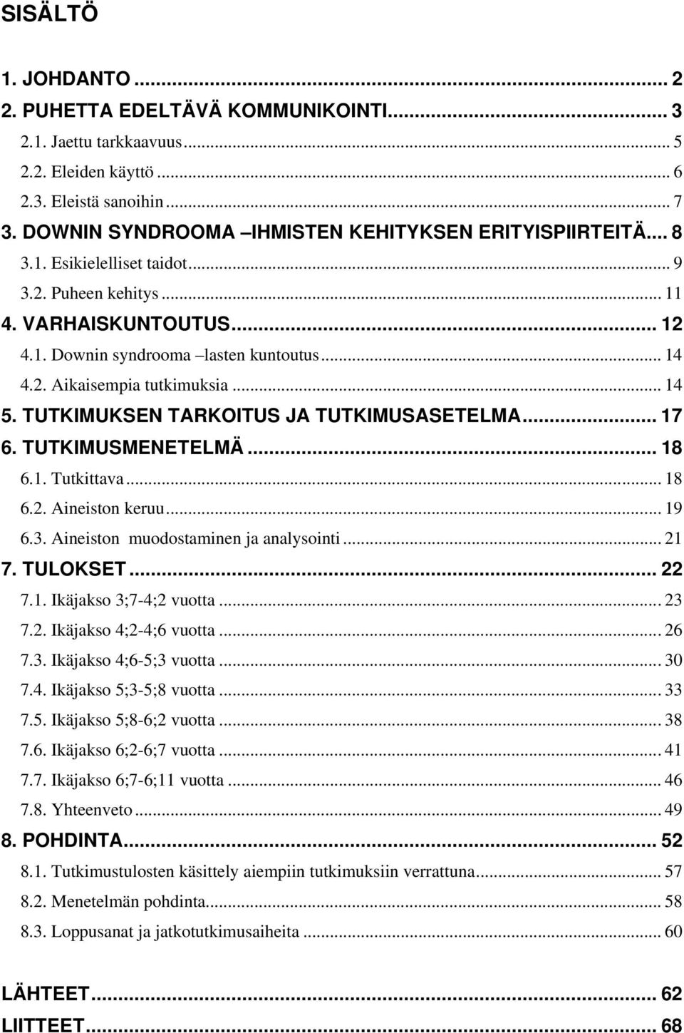 .. 14 5. TUTKIMUKSEN TARKOITUS JA TUTKIMUSASETELMA... 17 6. TUTKIMUSMENETELMÄ... 18 6.1. Tutkittava... 18 6.2. Aineiston keruu... 19 6.3. Aineiston muodostaminen ja analysointi... 21 7. TULOKSET.