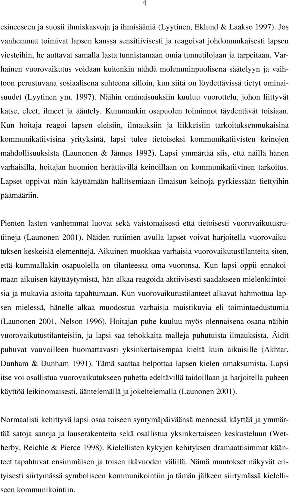 Varhainen vuorovaikutus voidaan kuitenkin nähdä molemminpuolisena säätelyyn ja vaihtoon perustuvana sosiaalisena suhteena silloin, kun siitä on löydettävissä tietyt ominaisuudet (Lyytinen ym. 1997).