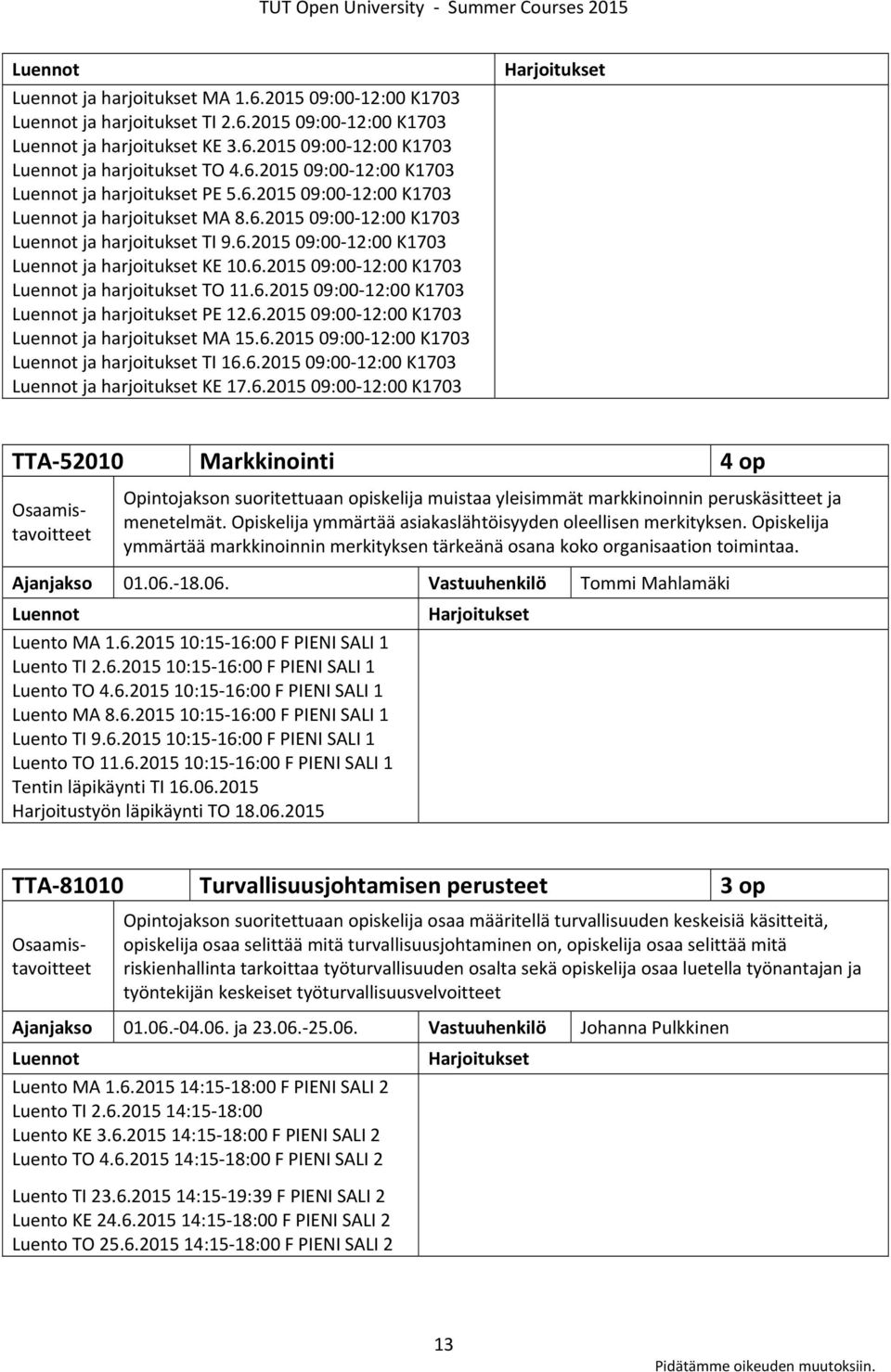 6.2015 09:00 12:00 K1703 ja harjoitukset MA 15.6.2015 09:00 12:00 K1703 ja harjoitukset TI 16.6.2015 09:00 12:00 K1703 ja harjoitukset KE 17.6.2015 09:00 12:00 K1703 TTA 52010 Markkinointi 4 op Opintojakson suoritettuaan opiskelija muistaa yleisimmät markkinoinnin peruskäsitteet ja menetelmät.