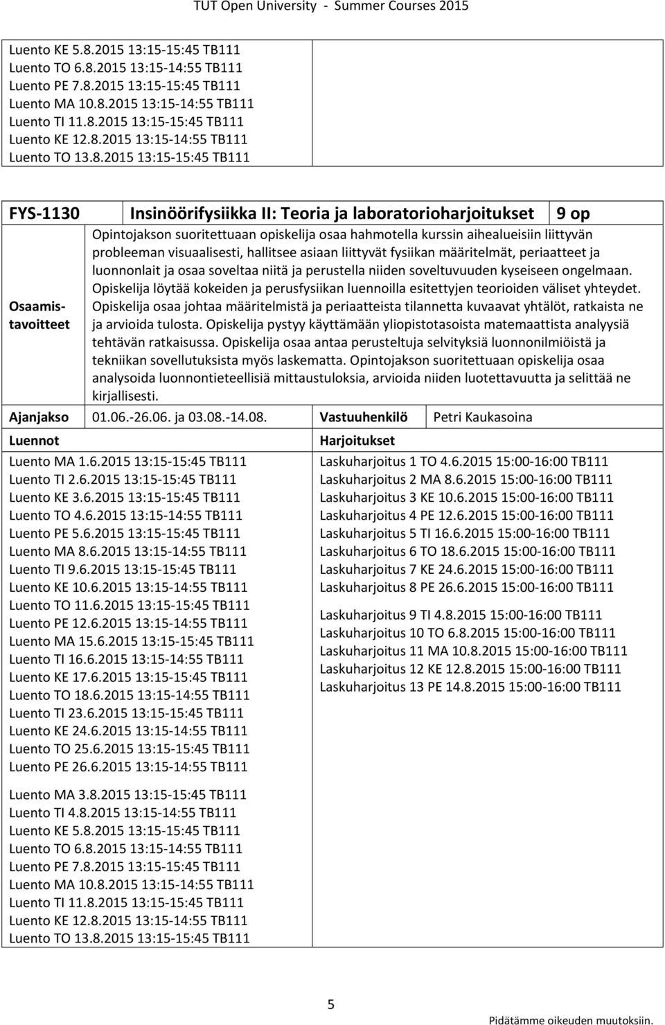 aihealueisiin liittyvän probleeman visuaalisesti, hallitsee asiaan liittyvät fysiikan määritelmät, periaatteet ja luonnonlait ja osaa soveltaa niitä ja perustella niiden soveltuvuuden kyseiseen