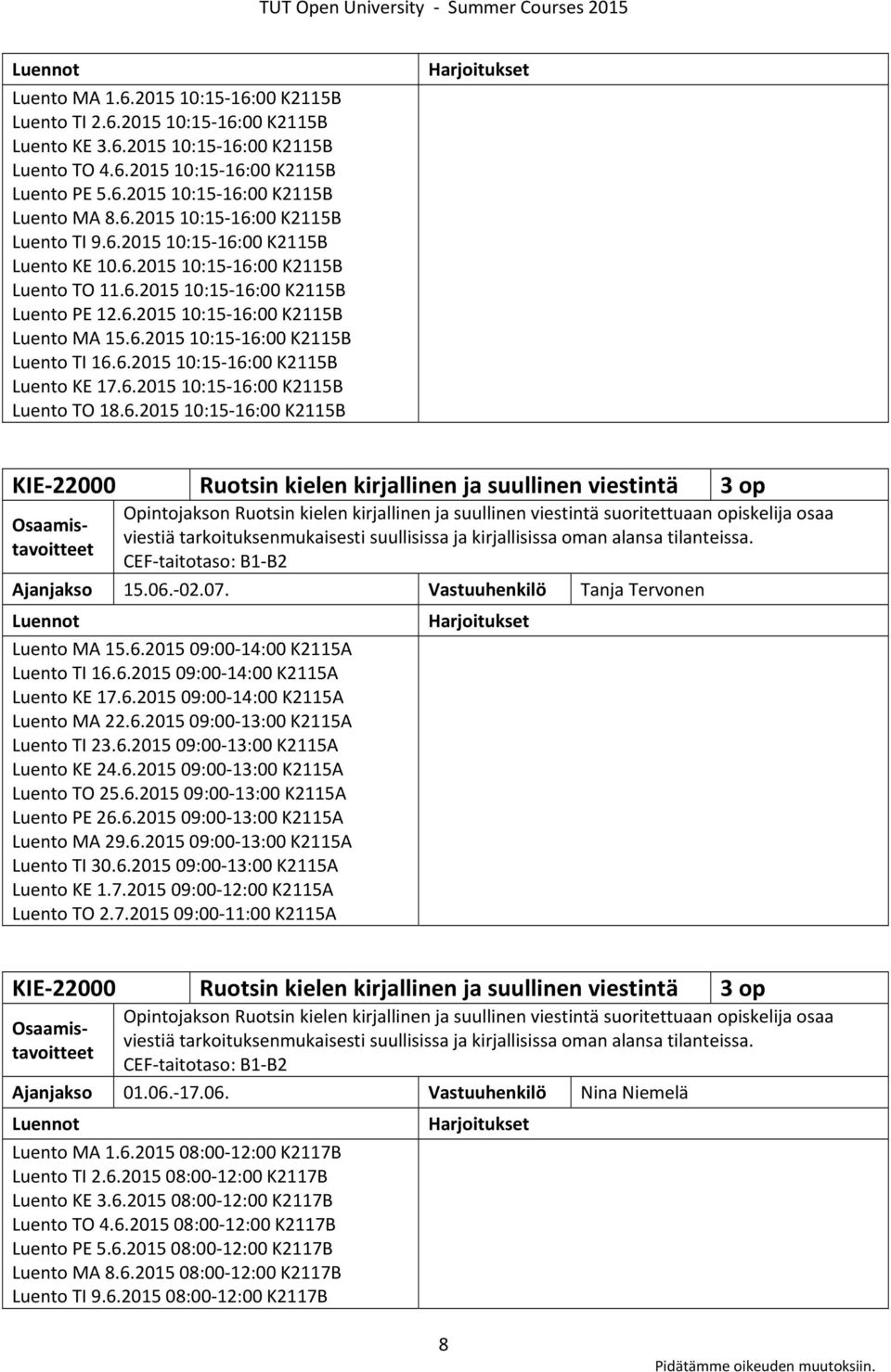 6.2015 10:15 16:00 K2115B Luento KE 17.6.2015 10:15 16:00 K2115B Luento TO 18.6.2015 10:15 16:00 K2115B KIE 22000 Ruotsin kielen kirjallinen ja suullinen viestintä 3 op Opintojakson Ruotsin kielen