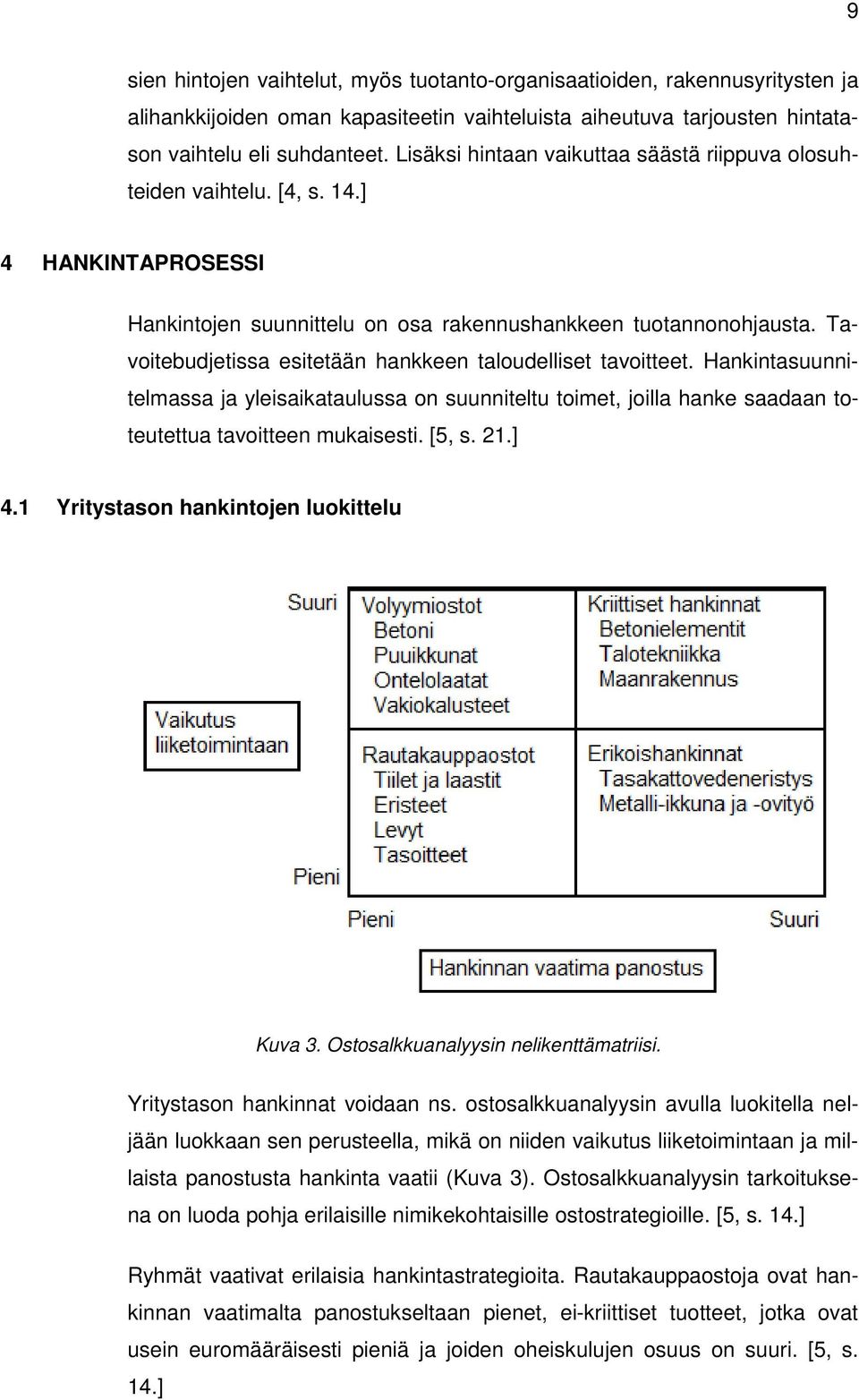 Tavoitebudjetissa esitetään hankkeen taloudelliset tavoitteet. Hankintasuunnitelmassa ja yleisaikataulussa on suunniteltu toimet, joilla hanke saadaan toteutettua tavoitteen mukaisesti. [5, s. 21.] 4.
