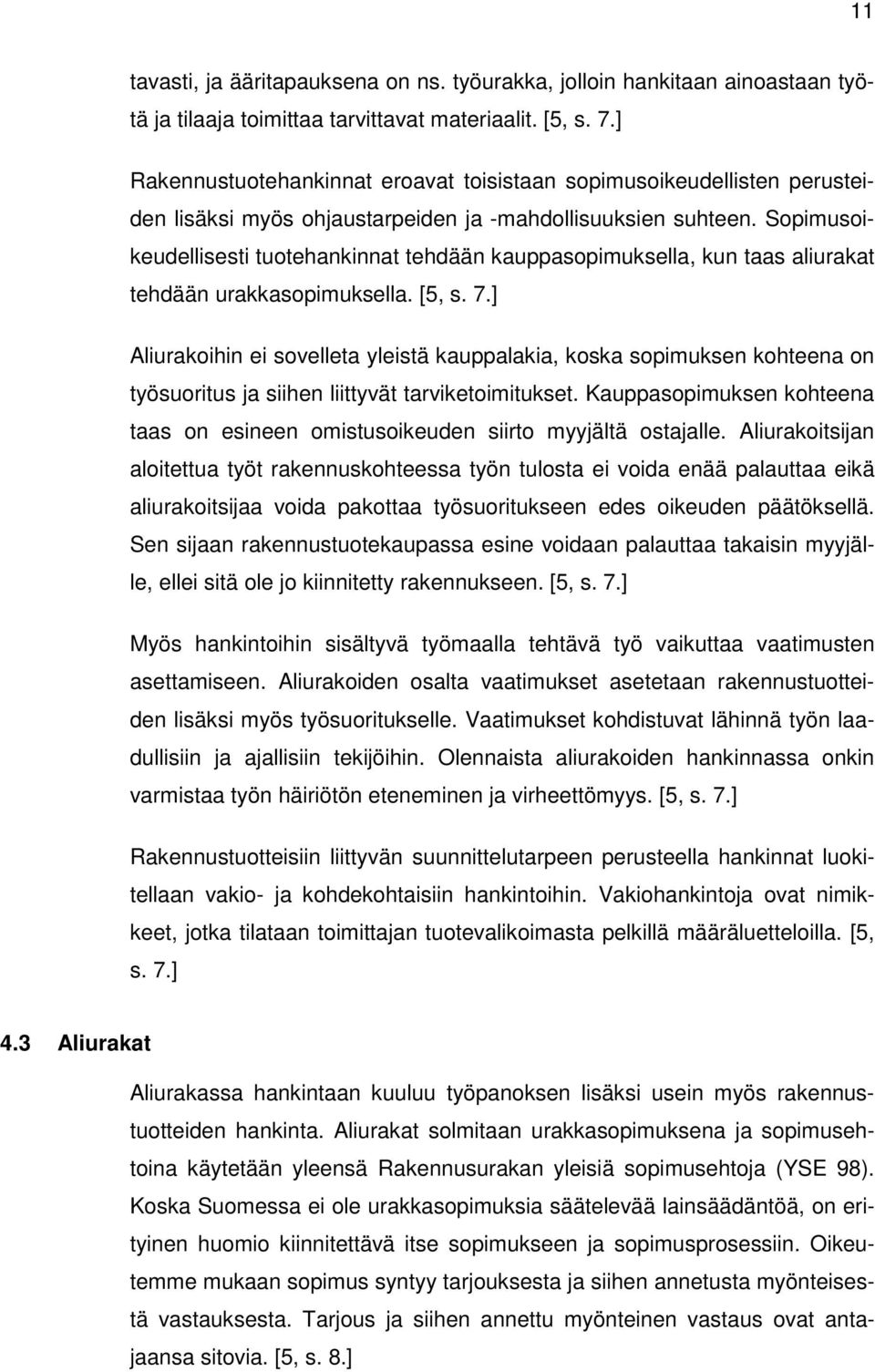 Sopimusoikeudellisesti tuotehankinnat tehdään kauppasopimuksella, kun taas aliurakat tehdään urakkasopimuksella. [5, s. 7.