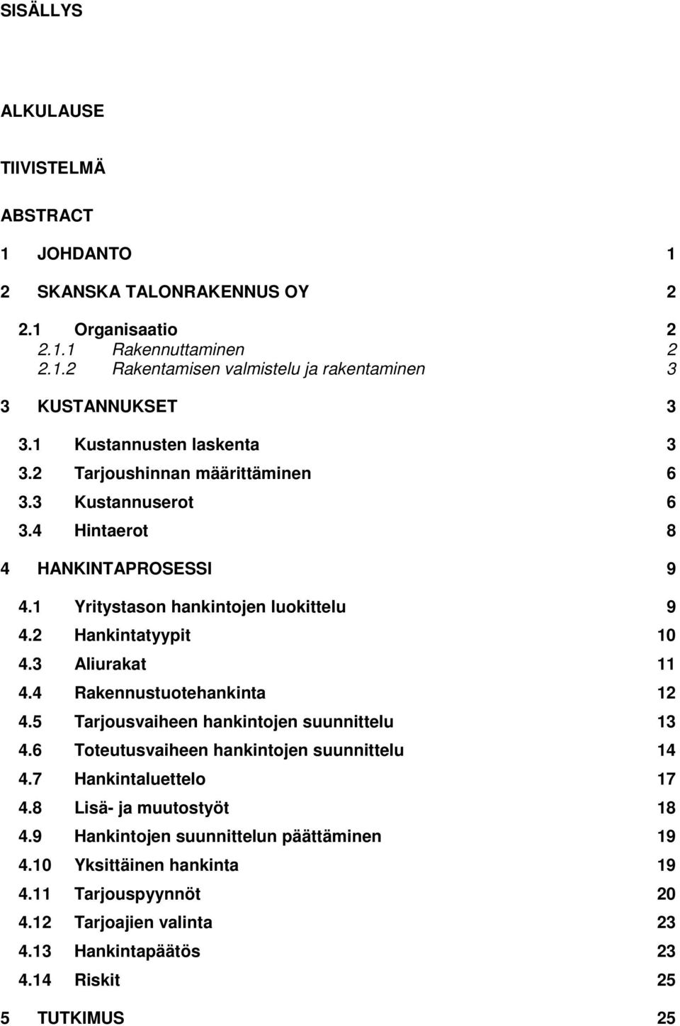 3 Aliurakat 11 4.4 Rakennustuotehankinta 12 4.5 Tarjousvaiheen hankintojen suunnittelu 13 4.6 Toteutusvaiheen hankintojen suunnittelu 14 4.7 Hankintaluettelo 17 4.