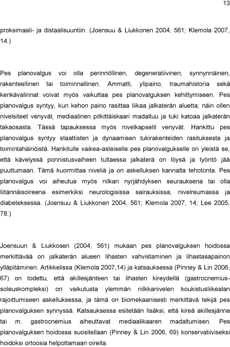 Pes planovalgus syntyy, kun kehon paino rasittaa liikaa jalkaterän aluetta; näin ollen nivelsiteet venyvät, mediaalinen pitkittäiskaari madaltuu ja tuki katoaa jalkaterän takaosasta.