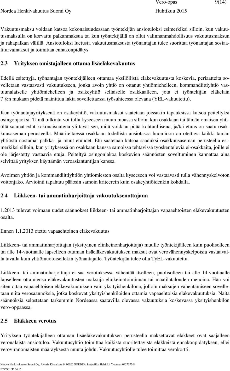 3 Yrityksen omistajalleen ottama lisäeläkevakuutus Edellä esitettyjä, työnantajan työntekijälleen ottamaa yksilöllistä eläkevakuutusta koskevia, periaatteita sovelletaan vastaavasti vakuutukseen,