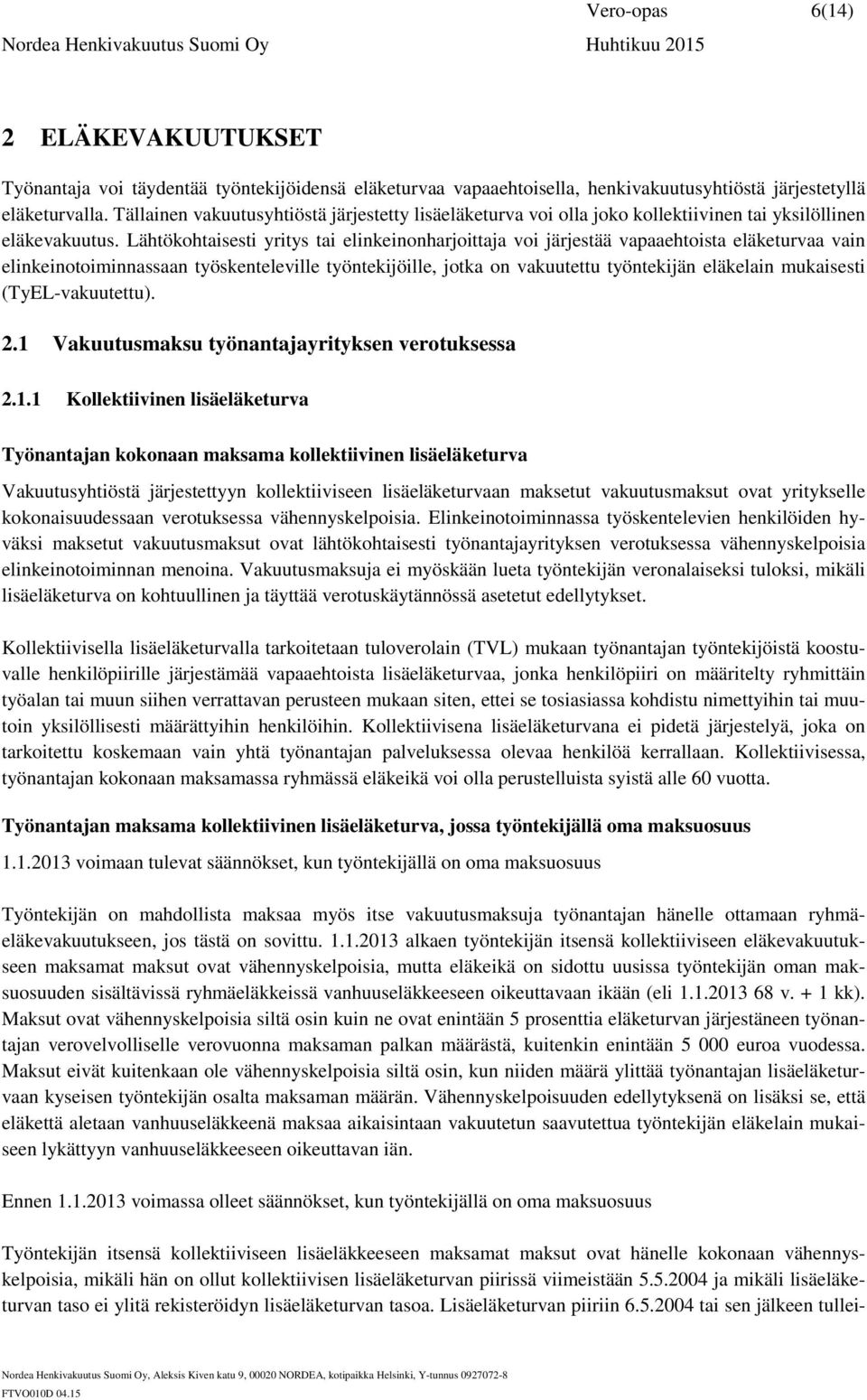 Lähtökohtaisesti yritys tai elinkeinonharjoittaja voi järjestää vapaaehtoista eläketurvaa vain elinkeinotoiminnassaan työskenteleville työntekijöille, jotka on vakuutettu työntekijän eläkelain