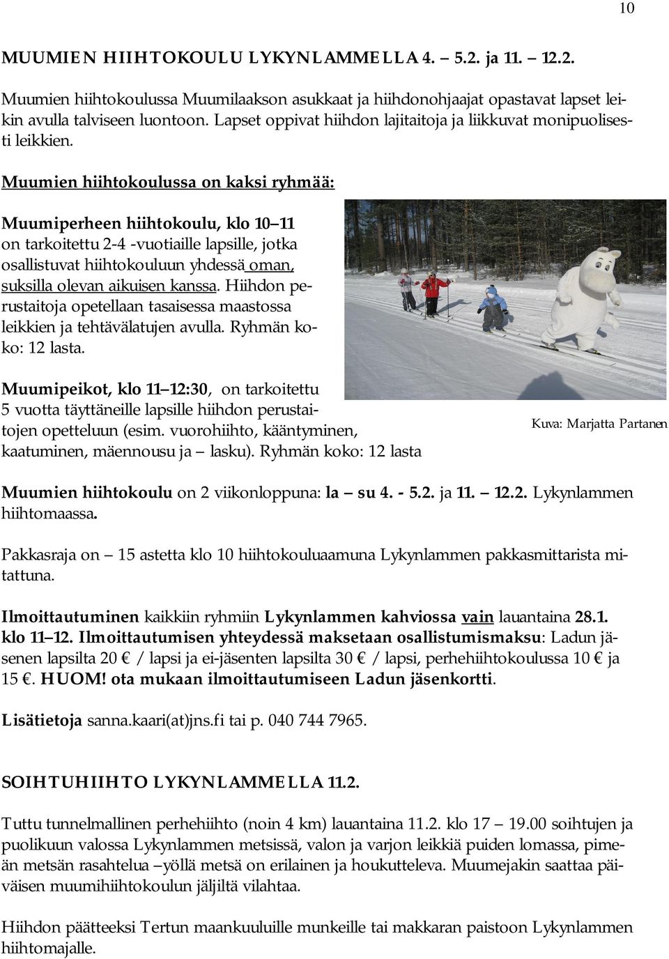 Muumien hiihtokoulussa on kaksi ryhmää: Muumiperheen hiihtokoulu, klo 10 11 on tarkoitettu 2-4 -vuotiaille lapsille, jotka osallistuvat hiihtokouluun yhdessä oman, suksilla olevan aikuisen kanssa.