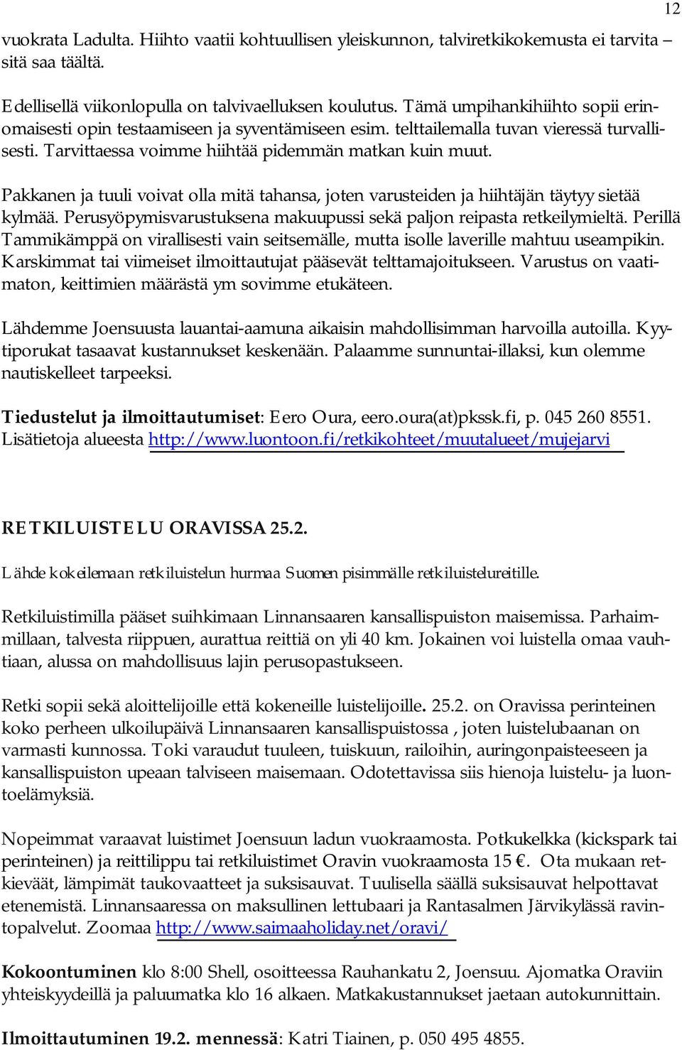 Pakkanen ja tuuli voivat olla mitä tahansa, joten varusteiden ja hiihtäjän täytyy sietää kylmää. Perusyöpymisvarustuksena makuupussi sekä paljon reipasta retkeilymieltä.