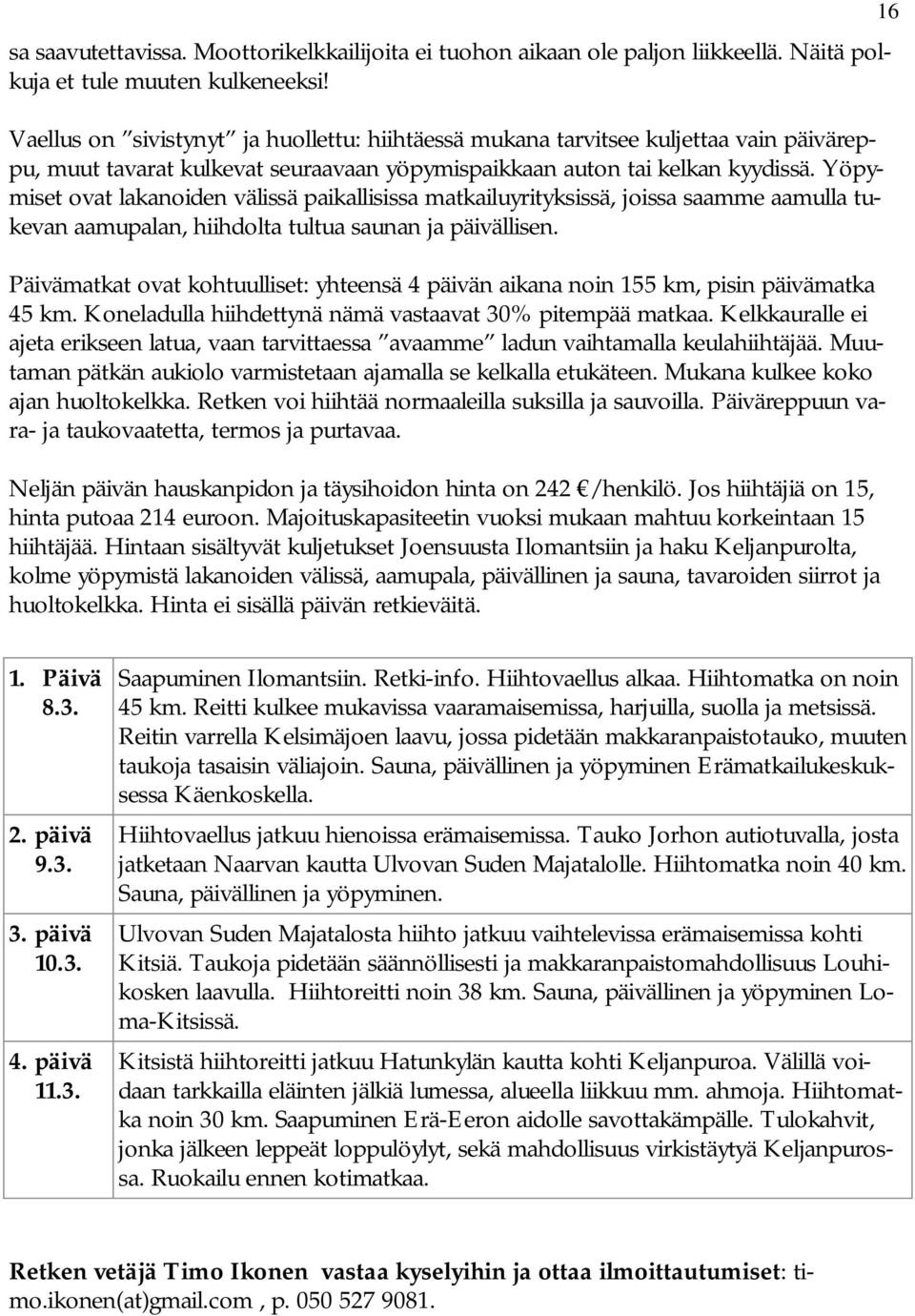 Yöpymiset ovat lakanoiden välissä paikallisissa matkailuyrityksissä, joissa saamme aamulla tukevan aamupalan, hiihdolta tultua saunan ja päivällisen.