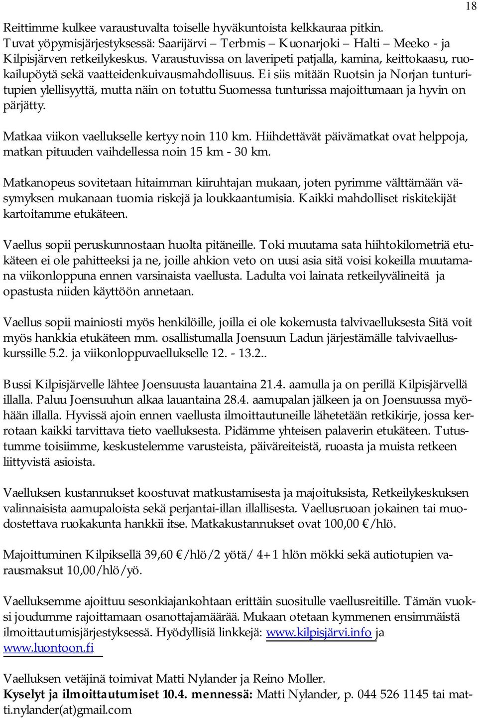 Ei siis mitään Ruotsin ja Norjan tunturitupien ylellisyyttä, mutta näin on totuttu Suomessa tunturissa majoittumaan ja hyvin on pärjätty. Matkaa viikon vaellukselle kertyy noin 110 km.