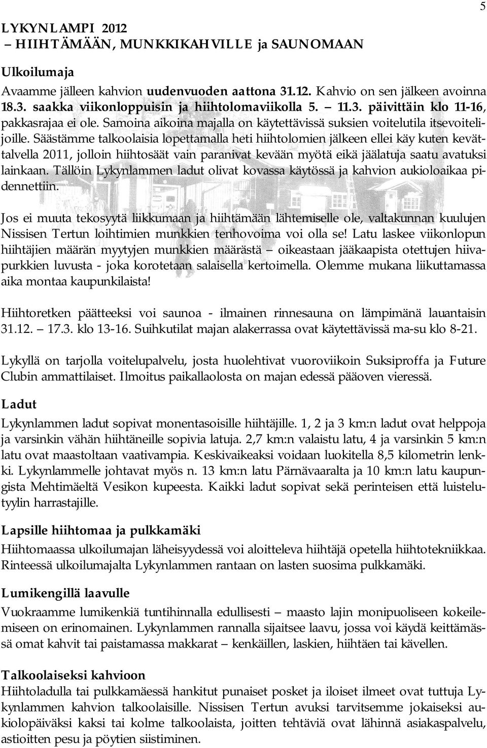 Säästämme talkoolaisia lopettamalla heti hiihtolomien jälkeen ellei käy kuten kevättalvella 2011, jolloin hiihtosäät vain paranivat kevään myötä eikä jäälatuja saatu avatuksi lainkaan.
