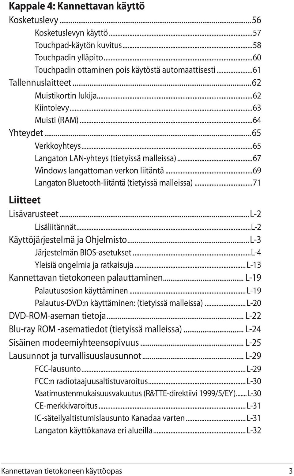 ..69 Langaton Bluetooth-liitäntä (tietyissä malleissa)...71 Liitteet Lisävarusteet...L-2 Lisäliitännät...L-2 Käyttöjärjestelmä ja Ohjelmisto...L-3 Järjestelmän BIOS-asetukset.