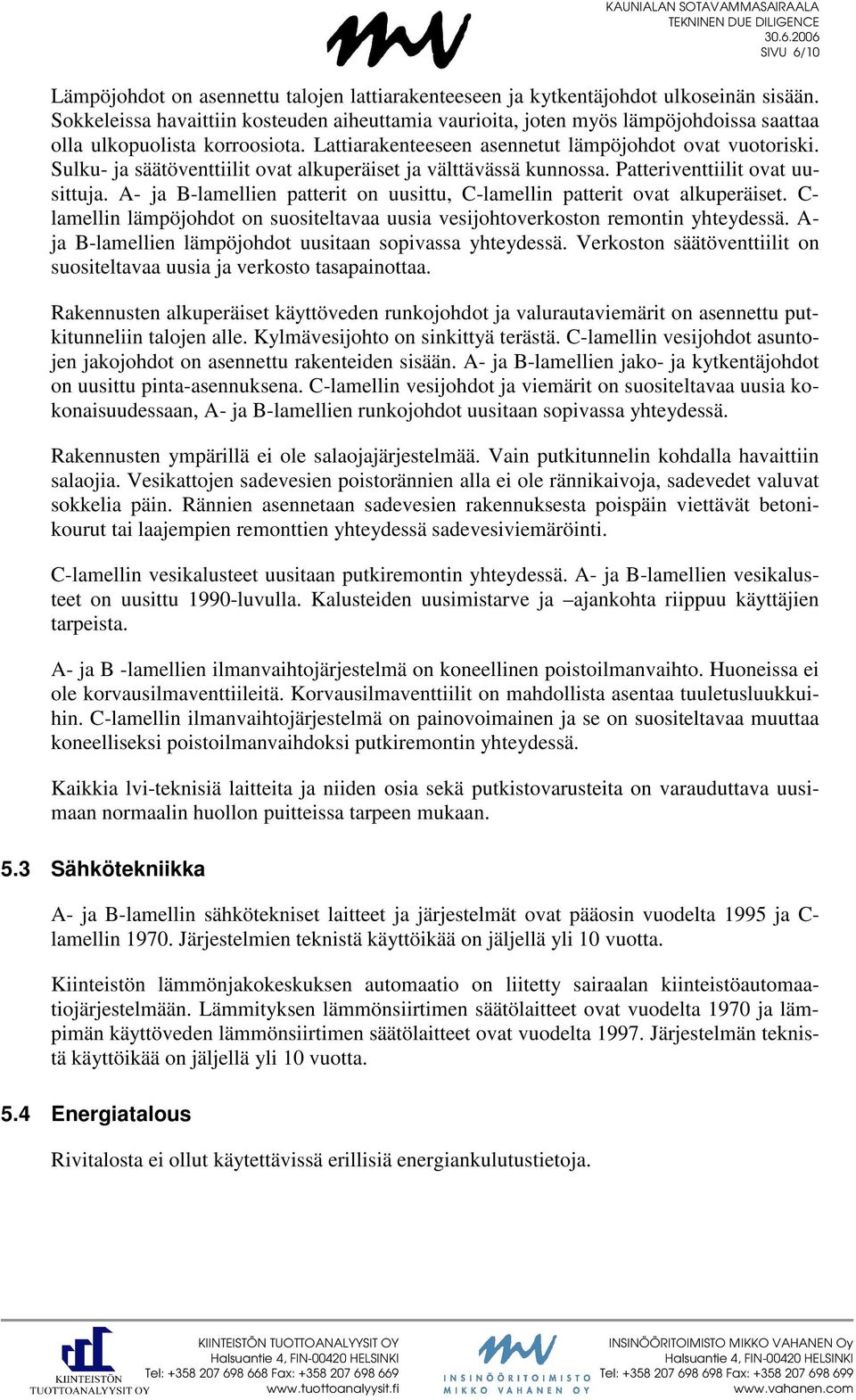 Sulku- ja säätöventtiilit ovat alkuperäiset ja välttävässä kunnossa. Patteriventtiilit ovat uusittuja. A- ja B-lamellien patterit on uusittu, C-lamellin patterit ovat alkuperäiset.